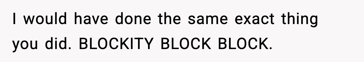 Employee Blocks Boss During Vacation After He Bombards Her With Calls, Texts, And Emails To Work I would have done the same exact thing you did. BLOCKITY BLOCK BLOCK.