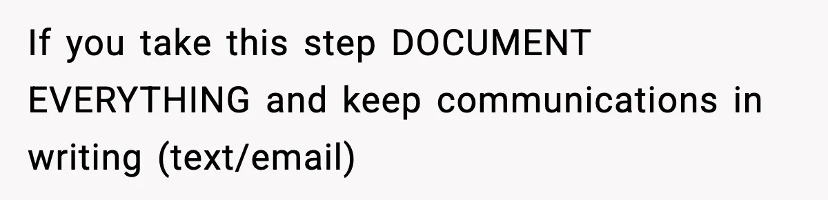 Employee Blocks Boss During Vacation After He Bombards Her With Calls, Texts, And Emails To Work If you take this step DOCUMENT EVERYTHING and keep communications in writing (text/email)