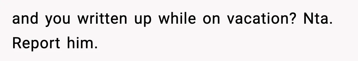 Employee Blocks Boss During Vacation After He Bombards Her With Calls, Texts, And Emails To Work and you written up while on vacation? Nta. Report him.