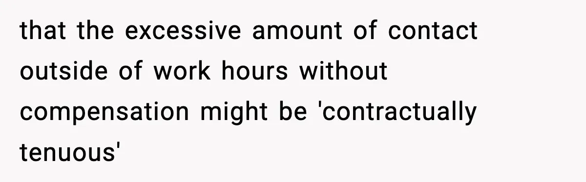 Employee Blocks Boss During Vacation After He Bombards Her With Calls, Texts, And Emails To Work that the excessive amount of contact outside of work hours without compensation might be 'contractually tenuous'