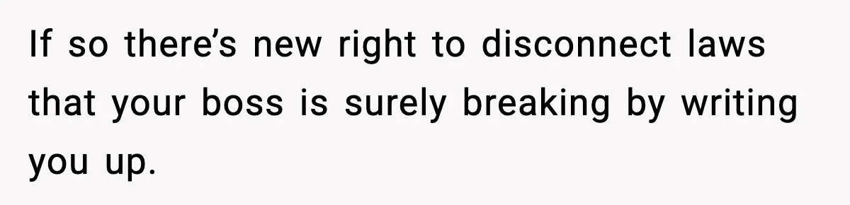 Employee Blocks Boss During Vacation After He Bombards Her With Calls, Texts, And Emails To Work If so there’s new right to disconnect laws that your boss is surely breaking by writing you up.