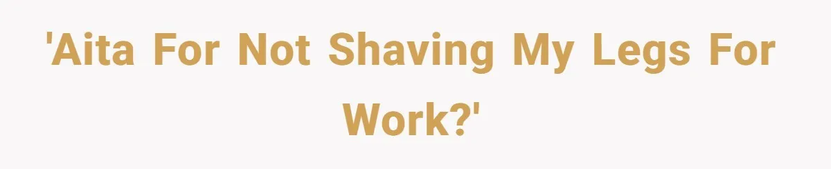 'AITA for not shaving my legs for work?'