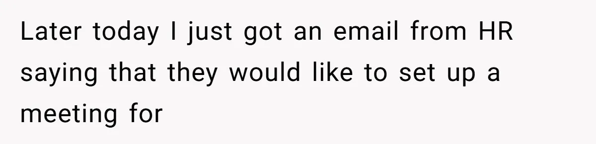 Later today I just got an email from HR saying that they would like to set up a meeting for