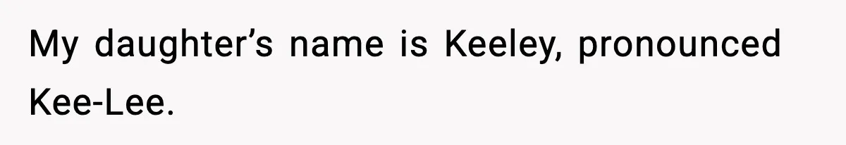 My daughter’s name is Keeley, pronounced Kee-Lee.