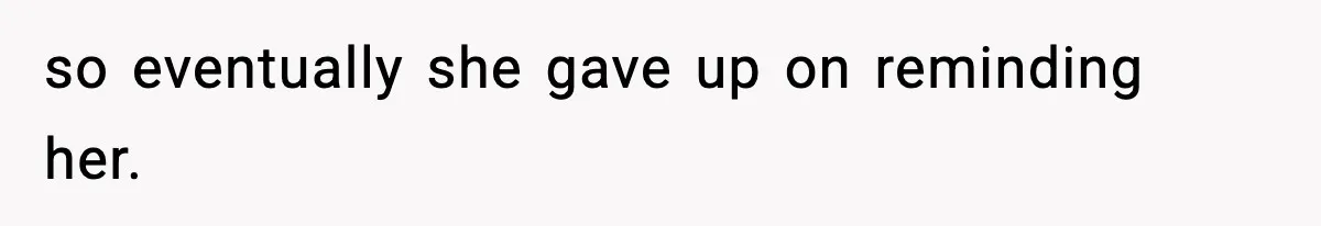 so eventually she gave up on reminding her.