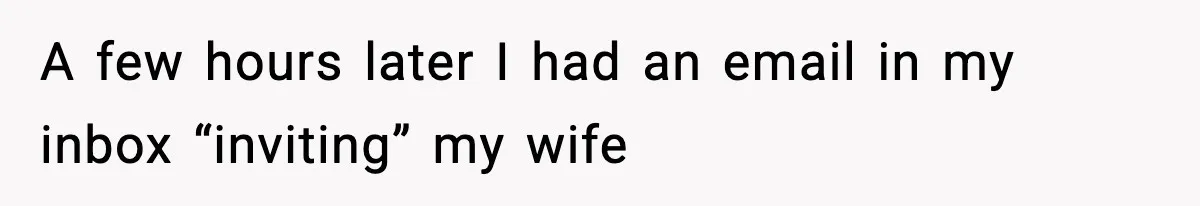 A few hours later I had an email in my inbox “inviting” my wife