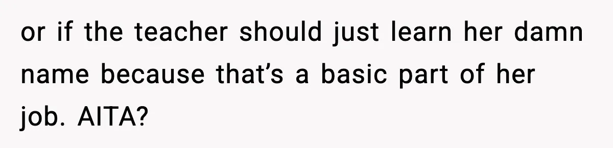 or if the teacher should just learn her damn name because that’s a basic part of her job. AITA?
