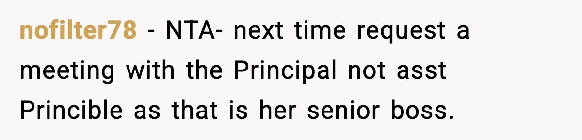 nofilter78 − NTA- next time request a meeting with the Principal not asst Princible as that is her senior boss.