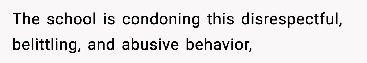 The school is condoning this disrespectful, belittling, and abusive behavior,