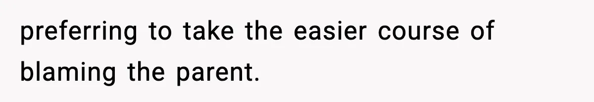preferring to take the easier course of blaming the parent.