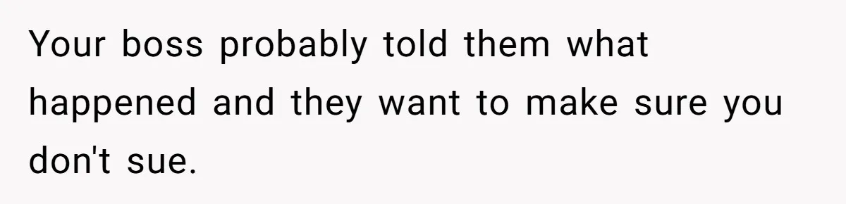 Your boss probably told them what happened and they want to make sure you don't sue.