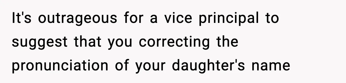 It's outrageous for a vice principal to suggest that you correcting the pronunciation of your daughter's name