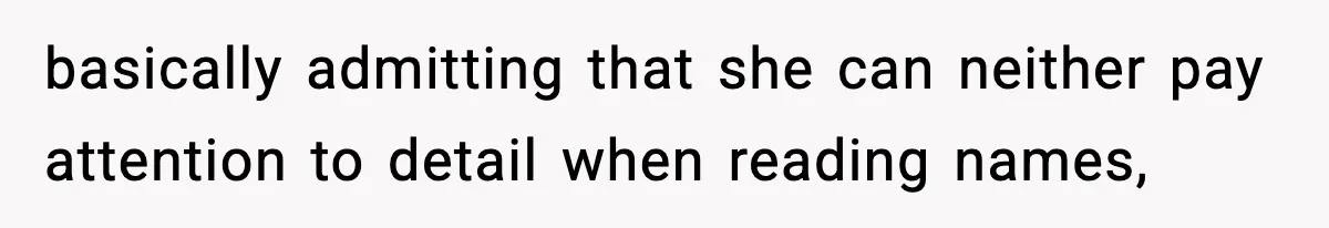 basically admitting that she can neither pay attention to detail when reading names,