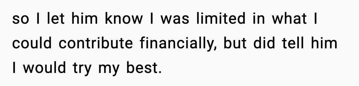 so I let him know I was limited in what I could contribute financially, but did tell him I would try my best.