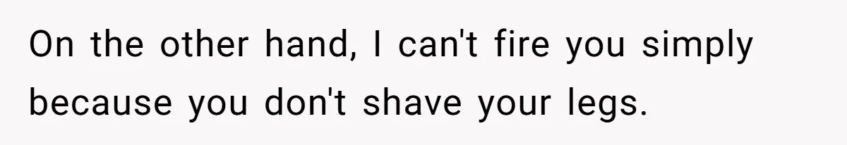 On the other hand, I can't fire you simply because you don't shave your legs.