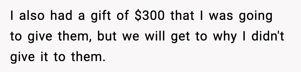 I also had a gift of $300 that I was going to give them, but we will get to why I didn't give it to them.