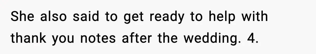 She also said to get ready to help with thank you notes after the wedding. 4.