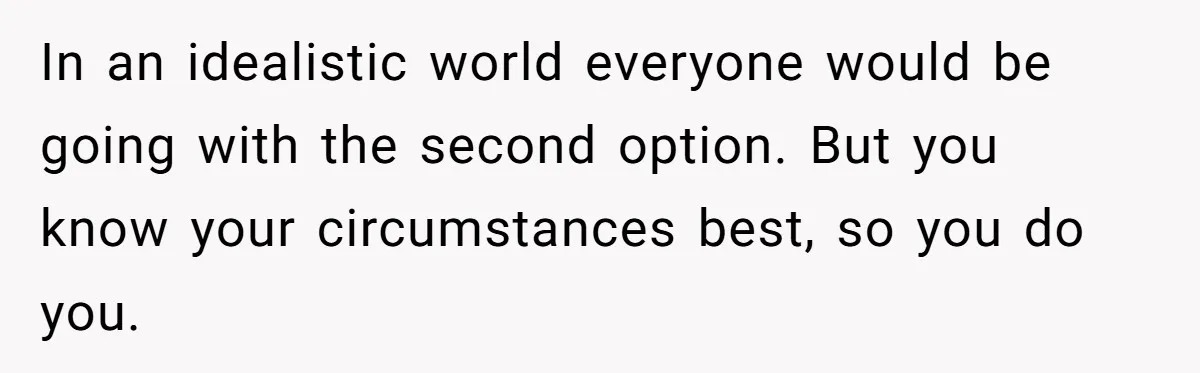 In an idealistic world everyone would be going with the second option. But you know your circumstances best, so you do you.