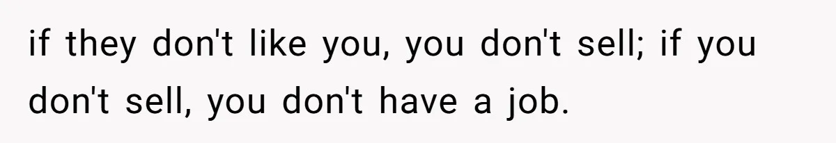 if they don't like you, you don't sell; if you don't sell, you don't have a job.