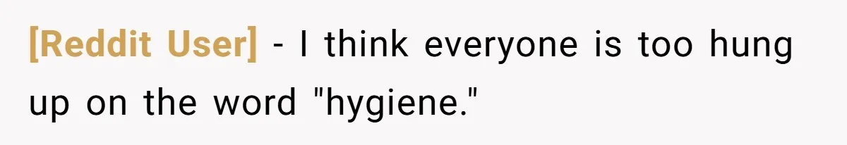 [Reddit User] − I think everyone is too hung up on the word "hygiene."