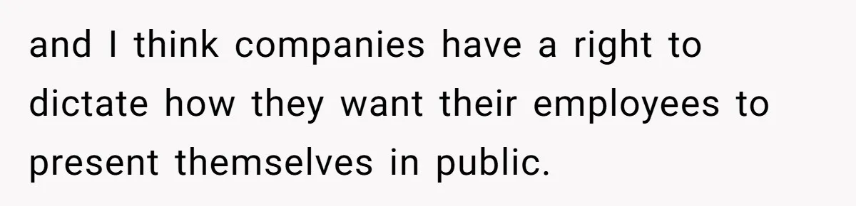 and I think companies have a right to dictate how they want their employees to present themselves in public.