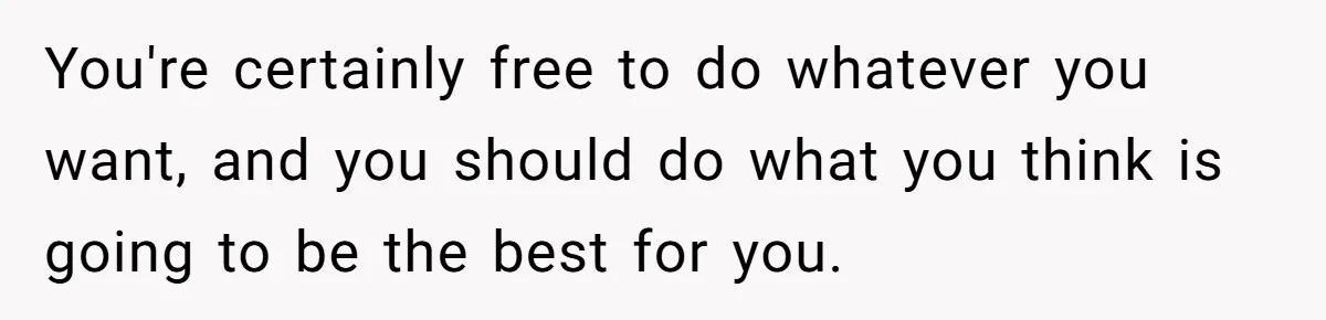 You're certainly free to do whatever you want, and you should do what you think is going to be the best for you.