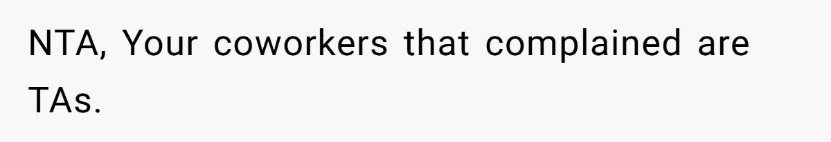 NTA, Your coworkers that complained are TAs.