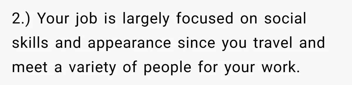2.) Your job is largely focused on social skills and appearance since you travel and meet a variety of people for your work.