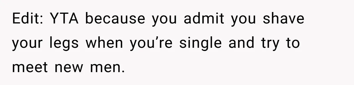 Edit: YTA because you admit you shave your legs when you’re single and try to meet new men.