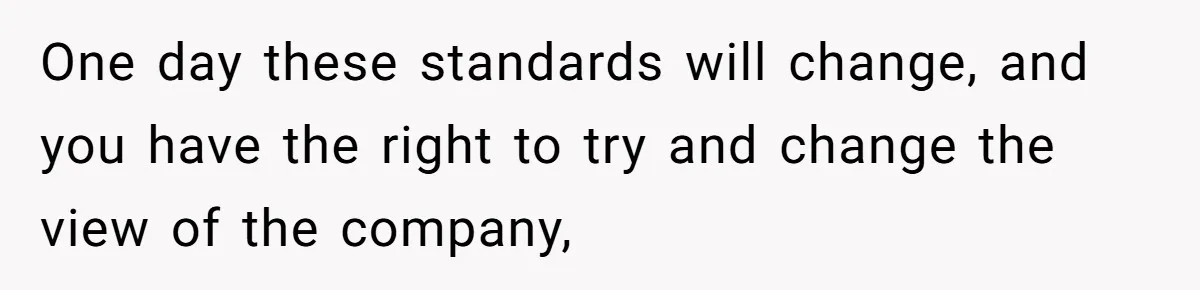 One day these standards will change, and you have the right to try and change the view of the company,