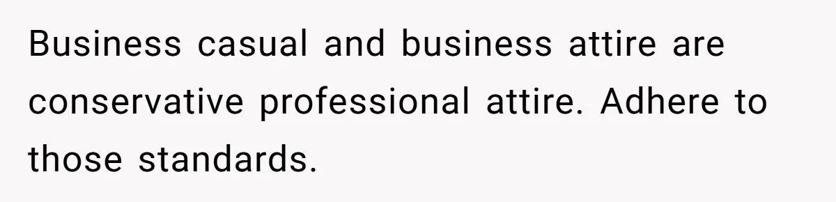Business casual and business attire are conservative professional attire. Adhere to those standards.