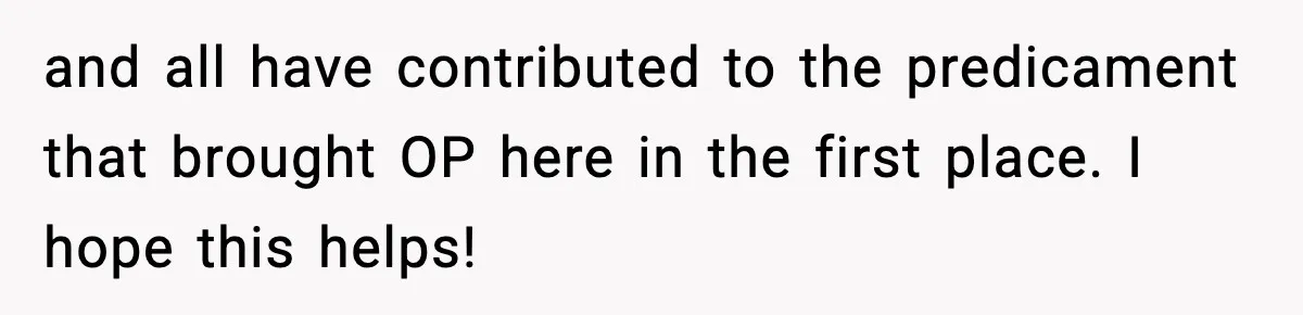 and all have contributed to the predicament that brought OP here in the first place. I hope this helps!