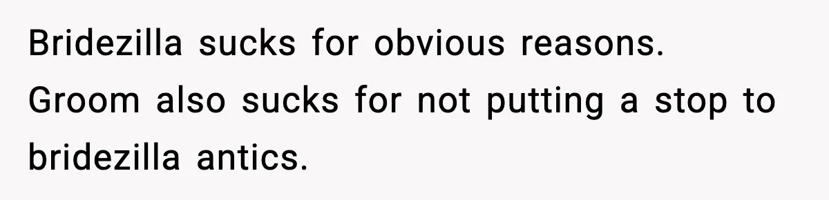 Bridezilla sucks for obvious reasons. Groom also sucks for not putting a stop to bridezilla antics.