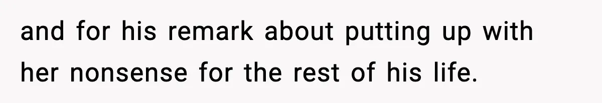 and for his remark about putting up with her nonsense for the rest of his life.