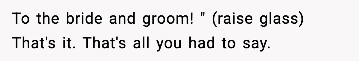 To the bride and groom! " (raise glass) That's it. That's all you had to say.