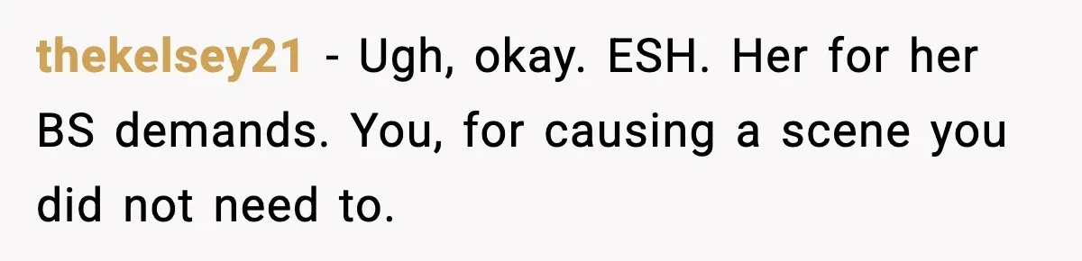 thekelsey21 − Ugh, okay. ESH. Her for her BS demands. You, for causing a scene you did not need to.
