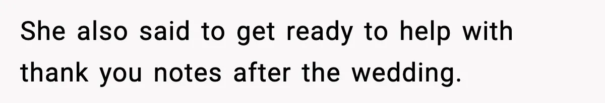 She also said to get ready to help with thank you notes after the wedding.