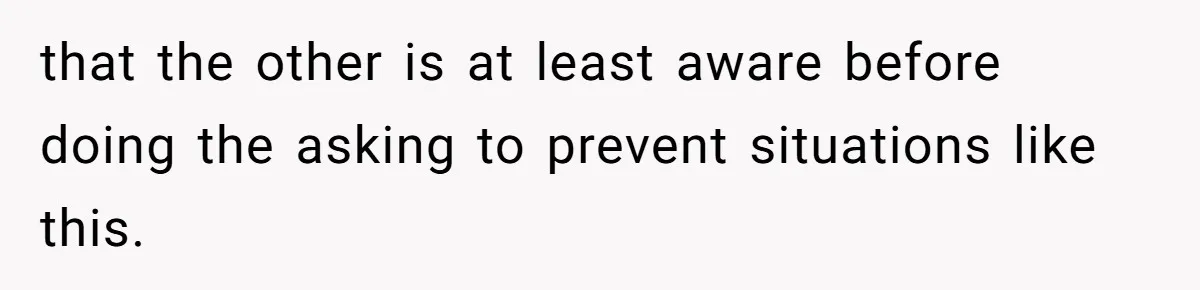 that the other is at least aware before doing the asking to prevent situations like this.