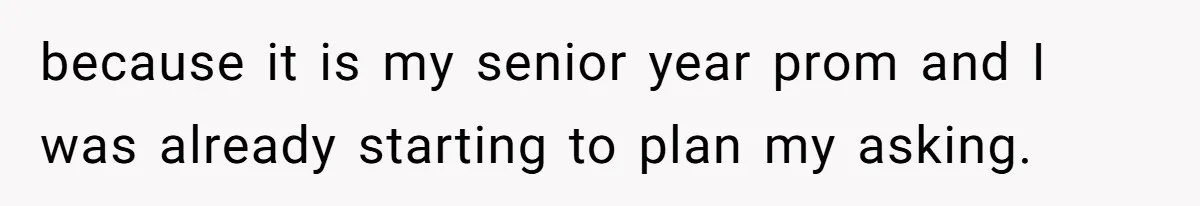 because it is my senior year prom and I was already starting to plan my asking.