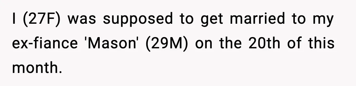 I (27F) was supposed to get married to my ex-fiance 'Mason' (29M) on the 20th of this month.