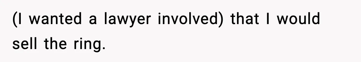 (I wanted a lawyer involved) that I would sell the ring.