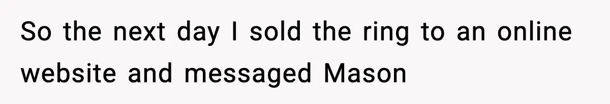So the next day I sold the ring to an online website and messaged Mason