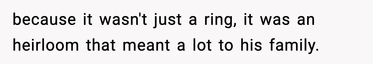 because it wasn't just a ring, it was an heirloom that meant a lot to his family.
