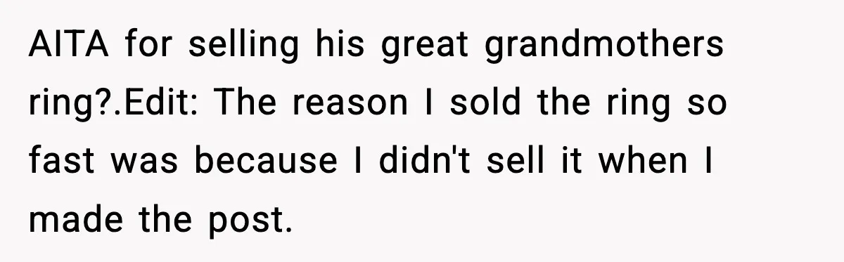AITA for selling his great grandmothers ring?. ​ Edit: The reason I sold the ring so fast was because I didn't sell it when I made the post.