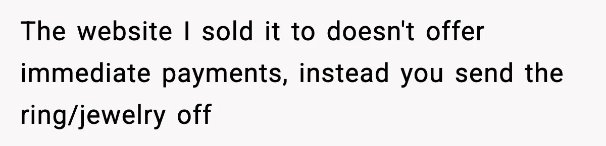 The website I sold it to doesn't offer immediate payments, instead you send the ring/jewelry off