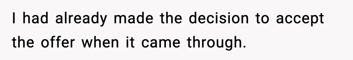 I had already made the decision to accept the offer when it came through.
