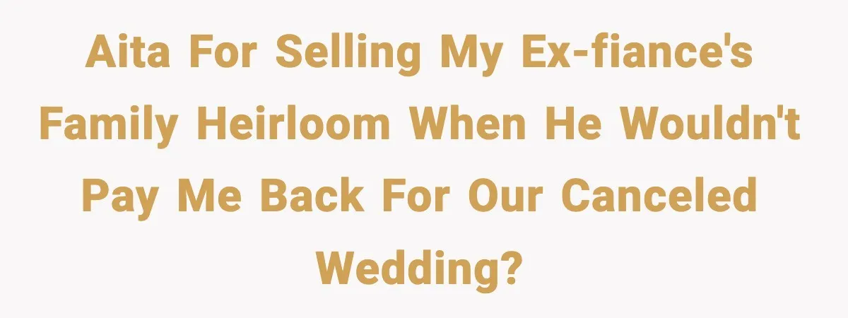 AITA for selling my ex-fiance's family heirloom when he wouldn't pay me back for our canceled wedding?