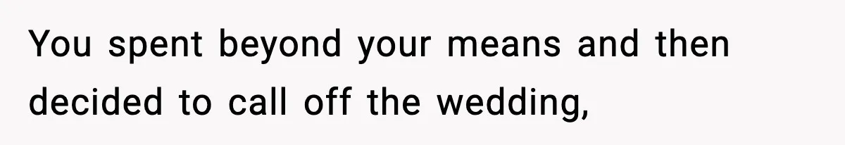 You spent beyond your means and then decided to call off the wedding,