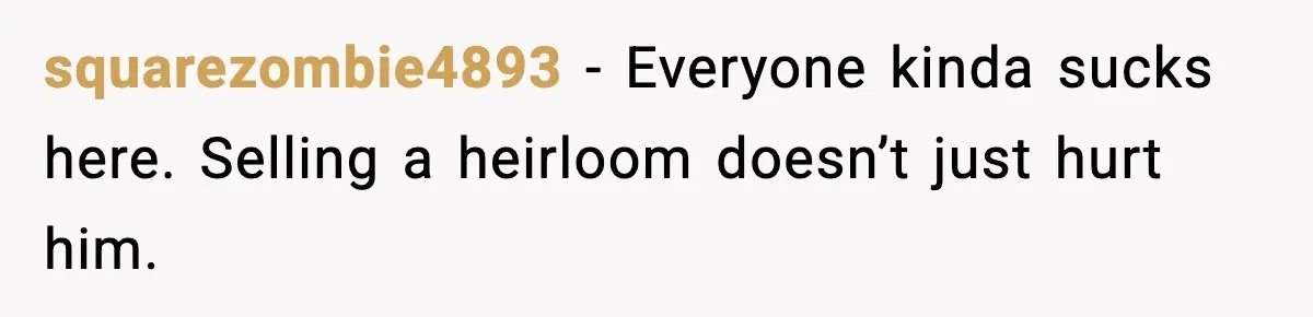 squarezombie4893 − Everyone kinda sucks here. Selling a heirloom doesn’t just hurt him.