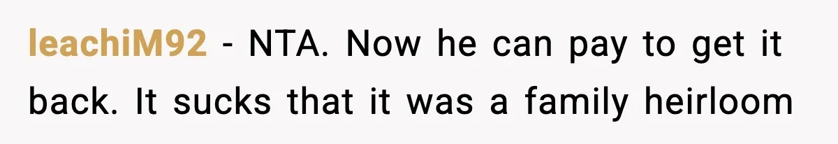 leachiM92 − NTA. Now he can pay to get it back. It sucks that it was a family heirloom